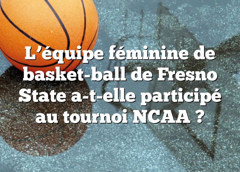 L’équipe féminine de basket-ball de Fresno State a-t-elle participé au tournoi NCAA ?